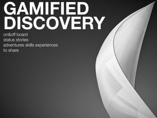 GAMIFIED
DISCOVERY
on&off board
status stories 
adventures skills experiences 
to share
 