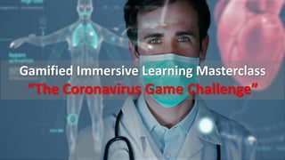 Gamified Immersive Learning Masterclass
“The Coronavirus Game Challenge”
 