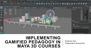 IMPLEMENTING
GAMIFIED PEDAGOGY IN
MAYA 3D COURSES
Sandrine Han
Independent Researcher
 