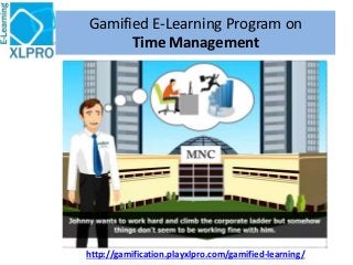 http://gamification.playxlpro.com/gamified-learning/
Gamified E-Learning Program on
Time Management
 