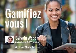 Sylvain Weber
Co-fondateur & CEO, Kontest
@sylvainw / Kontestapp.com
Gamifiez
vous !
 