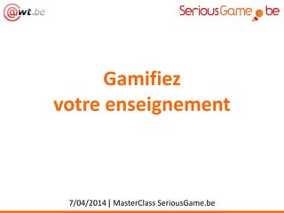 Gamifiez
votre enseignement
7/04/2014 | MasterClass SeriousGame.be
 
