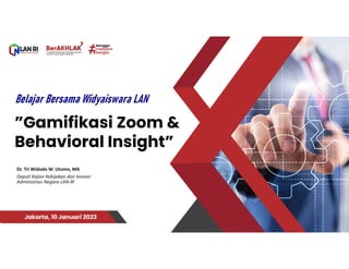 ”Gamifikasi Zoom &
Behavioral Insight”
Jakarta, 10 Januari 2023
Dr. Tri Widodo W. Utomo, MA
Deputi Kajian Kebijakan dan Inovasi
Administrasi Negara LAN-RI
 