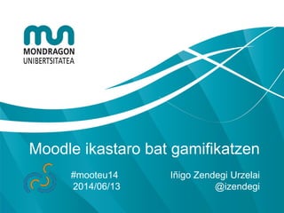 Moodle ikastaro bat gamifikatzen
#mooteu14 Iñigo Zendegi Urzelai
2014/06/13 @izendegi
 