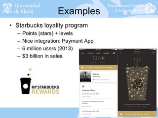 Examples
• Starbucks loyality program
– Points (stars) + levels
– Nice integration: Payment App
– 6 million users (2013)
– $3 billion in sales
 