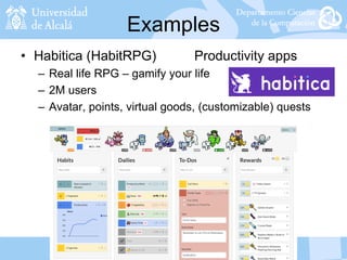 Examples
• Habitica (HabitRPG) Productivity apps
– Real life RPG – gamify your life
– 2M users
– Avatar, points, virtual goods, (customizable) quests
 