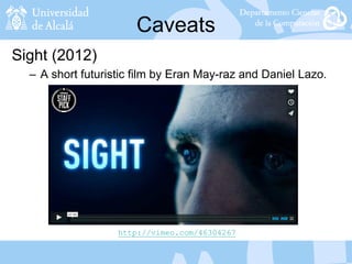 Caveats
Sight (2012)
– A short futuristic film by Eran May-raz and Daniel Lazo.
http://vimeo.com/46304267
 