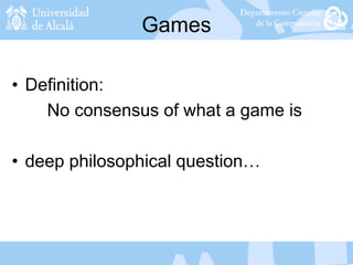 Games
• Definition:
No consensus of what a game is
• deep philosophical question…
 