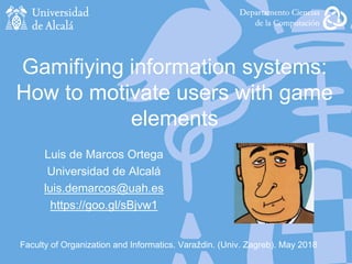 Faculty of Organization and Informatics. Varaždin. (Univ. Zagreb). May 2018
Gamifiying information systems:
How to motivate users with game
elements
Luis de Marcos Ortega
Universidad de Alcalá
luis.demarcos@uah.es
https://goo.gl/sBjvw1
 
