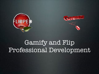 Gamify and Flip
Professional Development

 