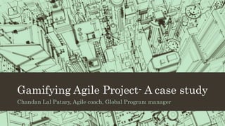 Gamifying Agile Project- A case study 
Chandan Lal Patary, Agile coach, Global Program manager 
 