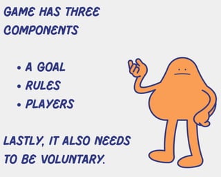 a goal
rules
players
game has three
components
Lastly, it also needs
to be voluntary.
 