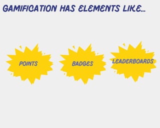 points badges leaderboards
gamification has elements like...
 