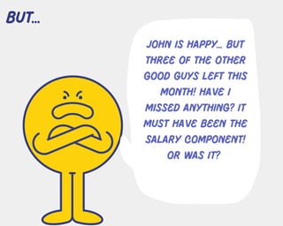 John is happy... but
three of the other
good guys left this
month! Have i
missed anything? it
must have been the
salary component!
or was it?
but...
 
