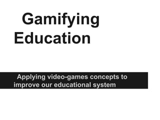 Gamifying
Education
Applying video-games concepts to
improve our educational system
 