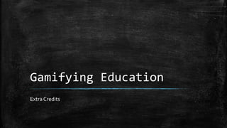 Gamifying Education 
Extra Credits 
 