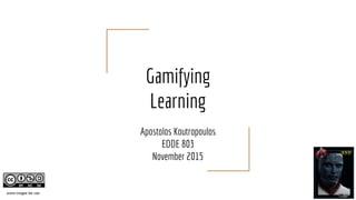 Gamifying
Learning
Apostolos Koutropoulos
EDDE 803
November 2015
some images fair use
 