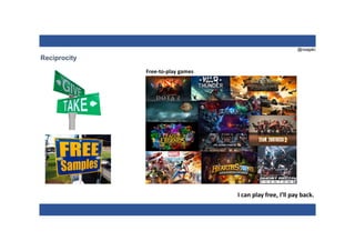 @nzagalo
Reciprocity
Free-to-play games
I can play free, I’ll pay back.
 