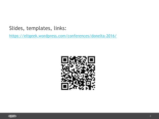 2
Slides, templates, links:
https://eltgeek.wordpress.com/conferences/donelta-2016/
 