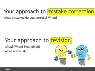 48
Your approach to revision
What? When? How often?
What materials?
Your approach to mistake correction
What mistakes do you correct? When?
 