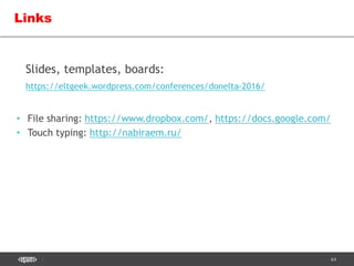 64
• File sharing: https://www.dropbox.com/, https://docs.google.com/
• Touch typing: http://nabiraem.ru/
Links
Slides, templates, boards:
https://eltgeek.wordpress.com/conferences/donelta-2016/
 