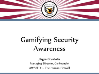 Jürgen Grieshofer
Managing Director, Co-Founder
AWARITY – The Human Firewall
Gamifying Security
Awareness
 