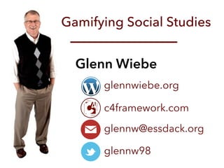 Gamifying Social Studies 
Glenn Wiebe 
glennwiebe.org 
c4framework.com 
glennw@essdack.org 
glennw98 
 