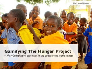 © Ian Muttoo, Flickr.com

Gamifying The Hunger Project
– How Gamiﬁcation can assist in the quest to end world hunger

 