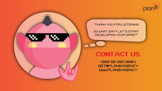 “Thank You for listening!
So what say? Let's start
developing your game?”
+966 56 280 9884
get@planb.agency
www.planb.agency
ContactUS
 