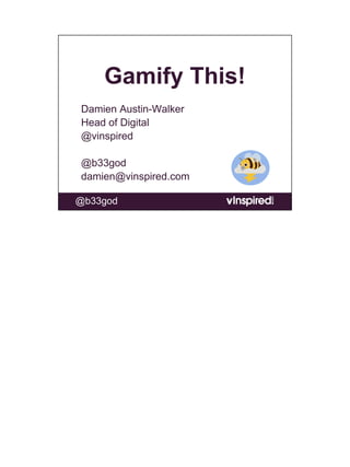Gamify This!
Damien Austin-Walker
Head of Digital
@vinspired

@b33god
damien@vinspired.com

@b33god
 