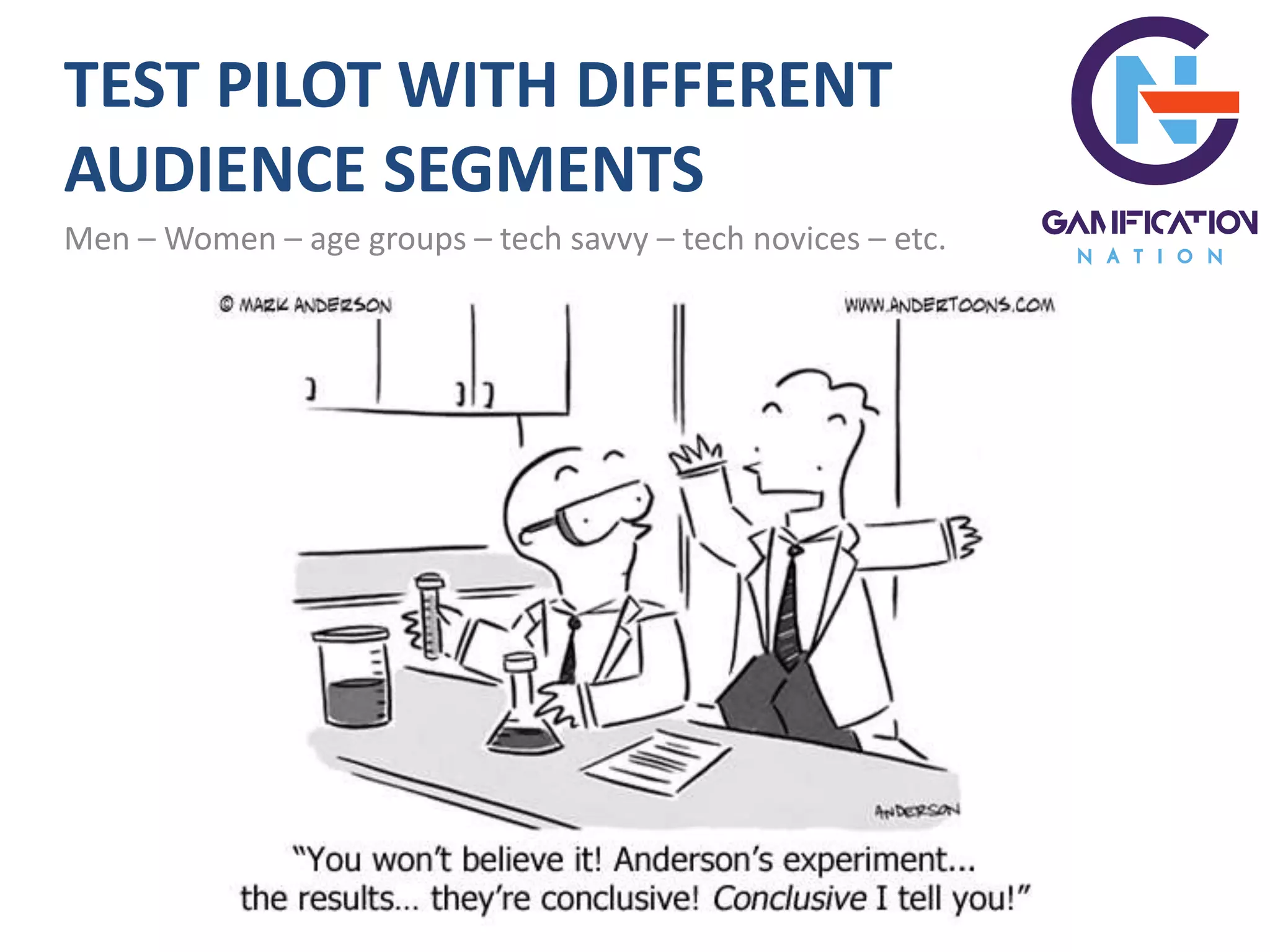 TEST PILOT WITH DIFFERENT
AUDIENCE SEGMENTS
Men – Women – age groups – tech savvy – tech novices – etc.
 