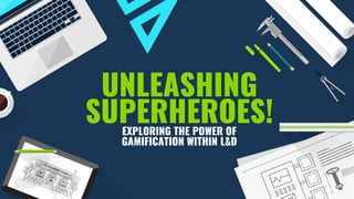 UNLEASHING
SUPERHEROES!
A GROWTH ENGINEERING WORKSHOP
PREPARED FOR: L’ORÉAL TRAVEL RETAIL
EXPLORING THE POWER OF
GAMIFICATION WITHIN L&D
 