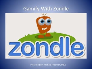 Gamify With Zondle 
Presented by: Michele Freeman, MBA 
 