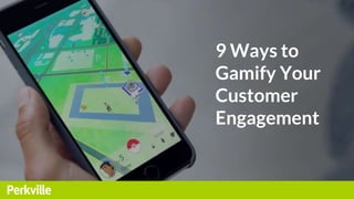 9 Ways to
Gamify Your
Customer
Engagement
 