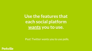 Use the features that
each social platform
wants you to use.
Psst! Twitter wants you to use polls.
 