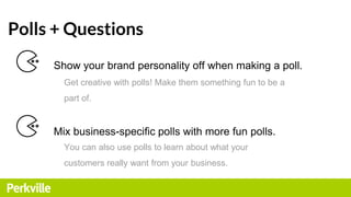 Polls + Questions
Show your brand personality off when making a poll.
Get creative with polls! Make them something fun to ...
