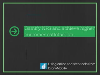 Gamify NPS and achieve higher 
customer satisfaction 
Using online and web tools from 
DronaMobile 
JANUARY 2013 
 