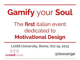Gamify your Soul
The first italian event
dedicated to
Motivational Design
LUISS University, Rome, Oct 19, 2013

@leosorge

 