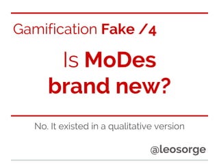 Gamification Fake /4

Is MoDes
brand new?
No. It existed in a qualitative version

@leosorge

 