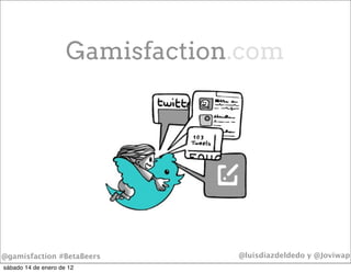Gamisfaction.com




@gamisfaction #BetaBeers         @luisdiazdeldedo y @Joviwap
sábado 14 de enero de 12
 