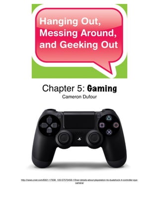 Chapter 5: Gaming
Cameron Dufour
http://news.cnet.com/8301-17938_105-57570456-1/ﬁner-details-about-playstation-4s-dualshock-4-controller-eye-
camera/

 