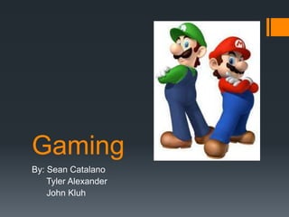 Gaming
By: Sean Catalano
Tyler Alexander
John Kluh

 