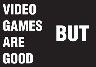 VIDEO
GAMES
ARE
GOOD

BUT

 