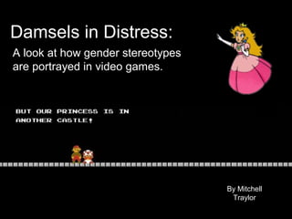 Damsels in Distress:
A look at how gender stereotypes
are portrayed in video games.
By Mitchell
Traylor
0
 