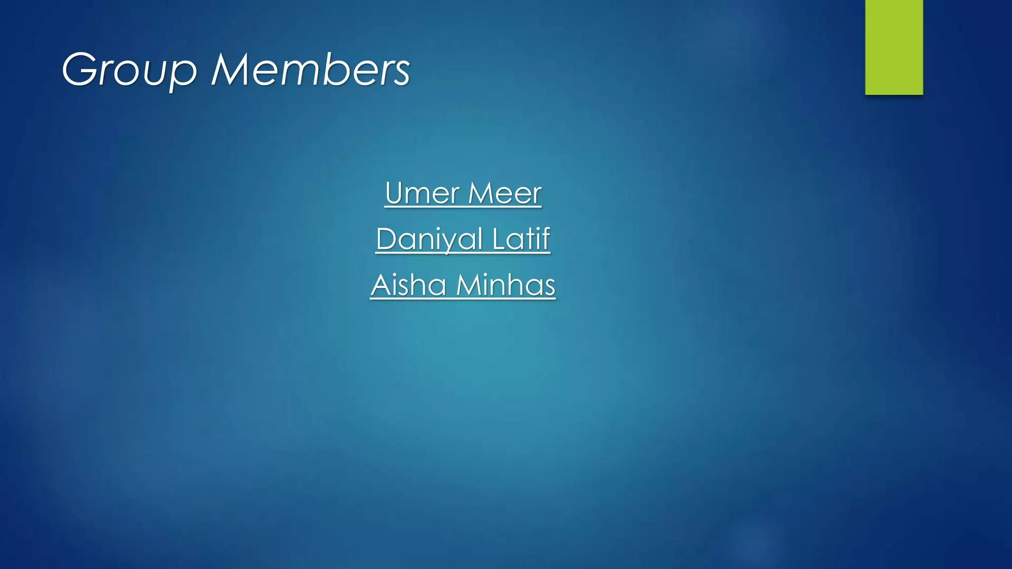 Group Members
Umer Meer
Daniyal Latif
Aisha Minhas
 