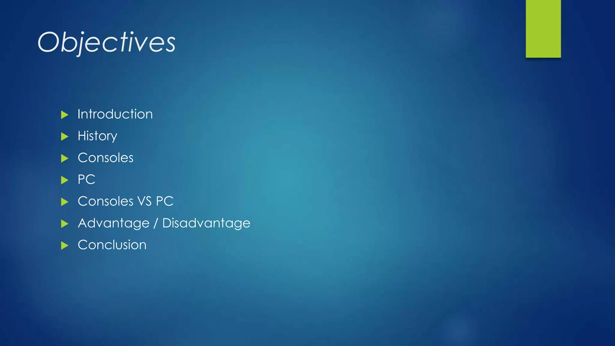 Objectives
 Introduction
 History
 Consoles
 PC
 Consoles VS PC
 Advantage / Disadvantage
 Conclusion
 