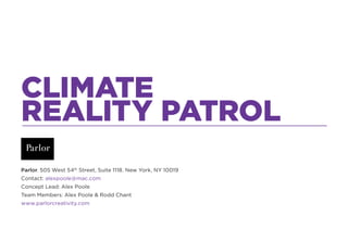 CLIMATE
REALITY PATROL
Parlor. 505 West 54th Street, Suite 1118. New York, NY 10019
Contact: alexpoole@mac.com
Concept Lea...