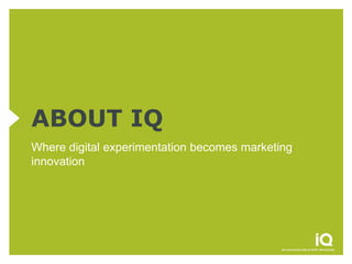 ABOUT IQ
Where digital experimentation becomes marketing
innovation
 