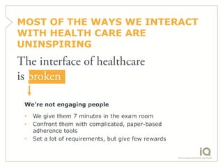 MOST OF THE WAYS WE INTERACT
WITH HEALTH CARE ARE
UNINSPIRING




 We’re not engaging people

 •   We give them 7 minutes ...