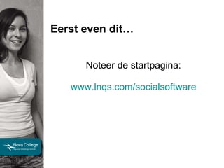 Eerst even dit… Noteer de startpagina: www.lnqs.com/socialsoftware 